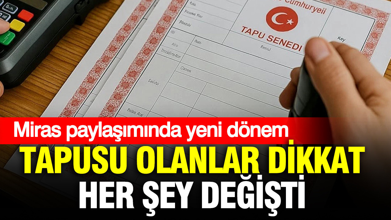 Miras paylaşımında devrim niteliğinde değişiklik: Tapusu olanlara dikkat, her şey yeniden şekillendi