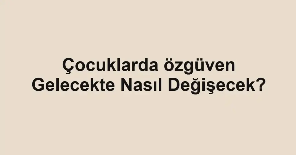 cocuklarda-ozguven-gelecekte-nasil-degisecek.webp