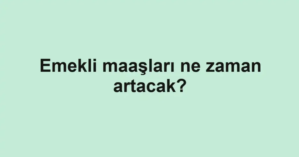 emekli-maaslari-ne-zaman-artacak